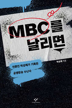 ▲박성제 전 MBC사장의 신간 'MBC를 날리면'. 창비.